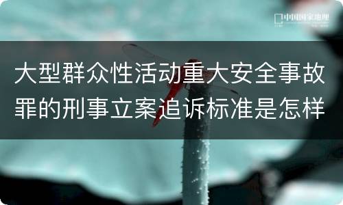 大型群众性活动重大安全事故罪的刑事立案追诉标准是怎样规定