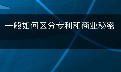 一般如何区分专利和商业秘密