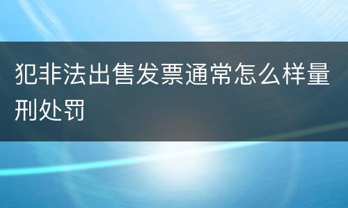 犯非法出售发票通常怎么样量刑处罚