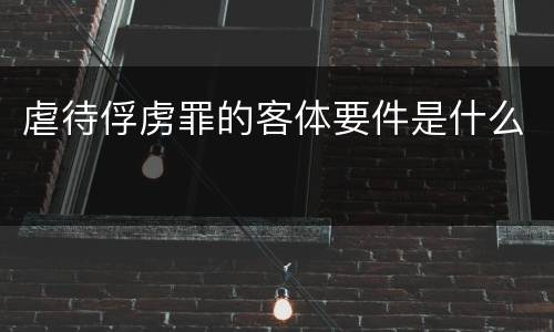 虐待俘虏罪的客体要件是什么