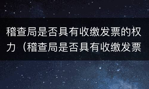 稽查局是否具有收缴发票的权力（稽查局是否具有收缴发票的权力和义务）