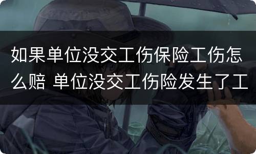 如果单位没交工伤保险工伤怎么赔 单位没交工伤险发生了工伤怎么办