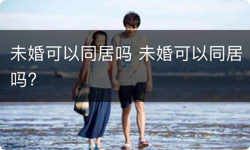 未婚可以同居吗 未婚可以同居吗?