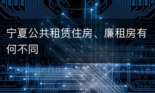 宁夏公共租赁住房、廉租房有何不同