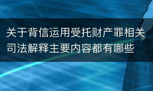 关于背信运用受托财产罪相关司法解释主要内容都有哪些