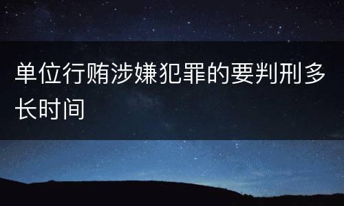 单位行贿涉嫌犯罪的要判刑多长时间