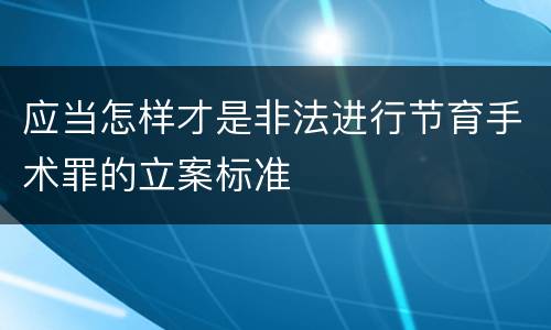 应当怎样才是非法进行节育手术罪的立案标准