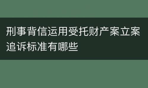 刑事背信运用受托财产案立案追诉标准有哪些