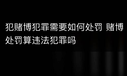 犯赌博犯罪需要如何处罚 赌博处罚算违法犯罪吗