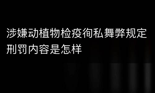 涉嫌动植物检疫徇私舞弊规定刑罚内容是怎样