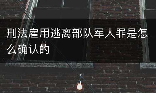 刑法雇用逃离部队军人罪是怎么确认的