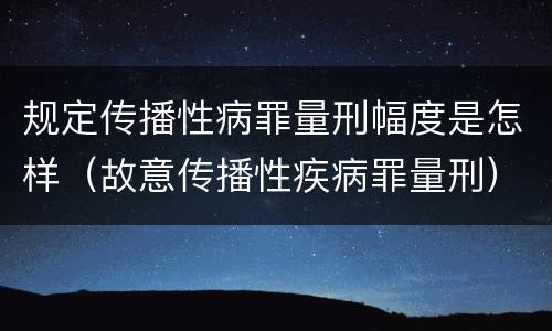 规定传播性病罪量刑幅度是怎样（故意传播性疾病罪量刑）