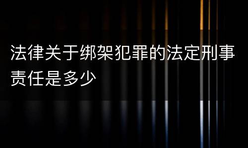 法律关于绑架犯罪的法定刑事责任是多少