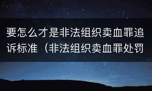 要怎么才是非法组织卖血罪追诉标准（非法组织卖血罪处罚多少钱）