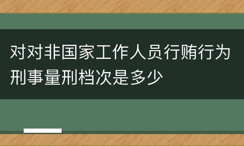 对对非国家工作人员行贿行为刑事量刑档次是多少