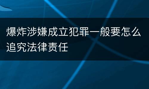 爆炸涉嫌成立犯罪一般要怎么追究法律责任