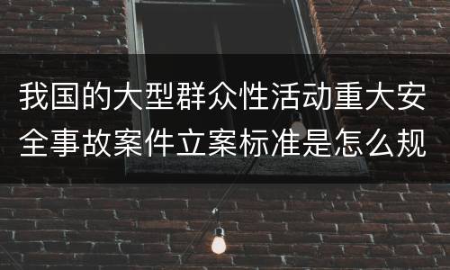 我国的大型群众性活动重大安全事故案件立案标准是怎么规定