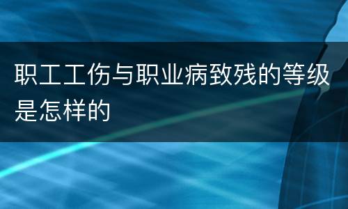 职工工伤与职业病致残的等级是怎样的