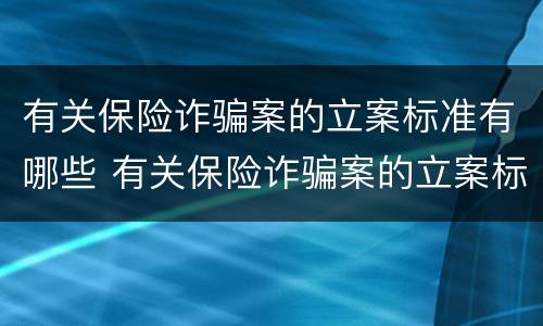 有关保险诈骗案的立案标准有哪些 有关保险诈骗案的立案标准有哪些呢