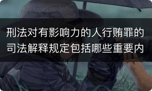 刑法对有影响力的人行贿罪的司法解释规定包括哪些重要内容