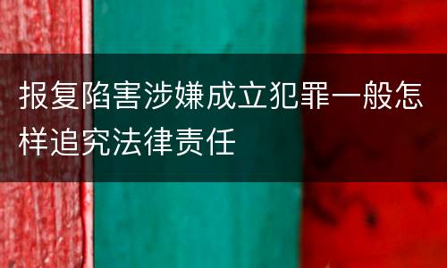 报复陷害涉嫌成立犯罪一般怎样追究法律责任