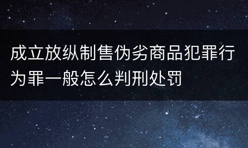 成立放纵制售伪劣商品犯罪行为罪一般怎么判刑处罚