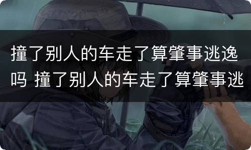 撞了别人的车走了算肇事逃逸吗 撞了别人的车走了算肇事逃逸吗多久接到报警