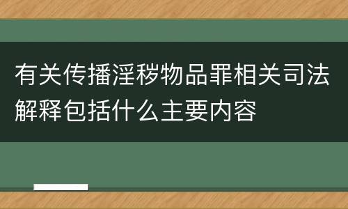 有关传播淫秽物品罪相关司法解释包括什么主要内容