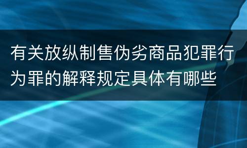 有关放纵制售伪劣商品犯罪行为罪的解释规定具体有哪些