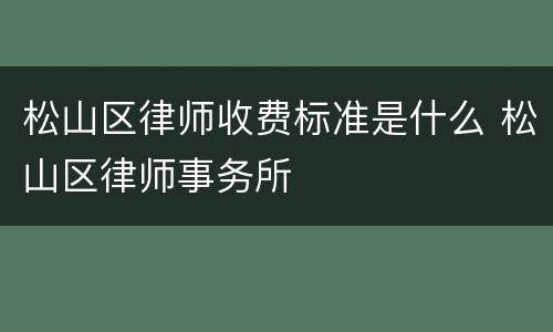 松山区律师收费标准是什么 松山区律师事务所