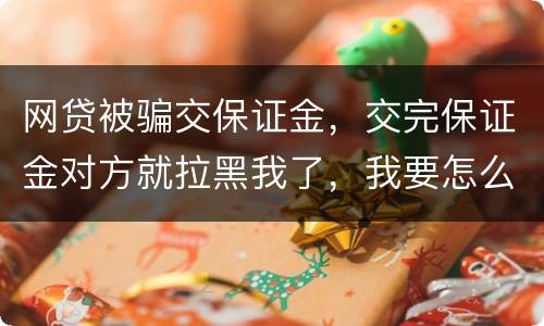 网贷被骗交保证金，交完保证金对方就拉黑我了，我要怎么要回我的钱