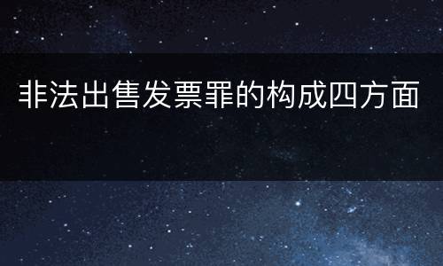 非法出售发票罪的构成四方面