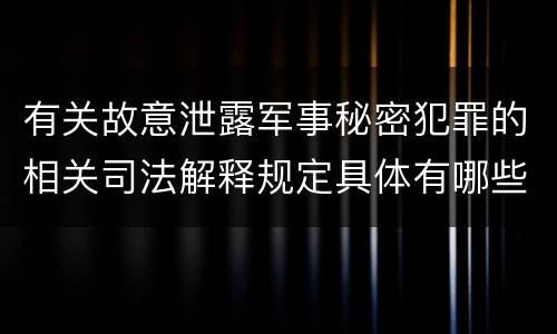 有关故意泄露军事秘密犯罪的相关司法解释规定具体有哪些内容