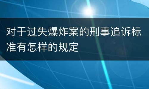 对于过失爆炸案的刑事追诉标准有怎样的规定