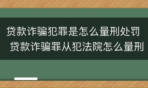 贷款诈骗犯罪是怎么量刑处罚 贷款诈骗罪从犯法院怎么量刑