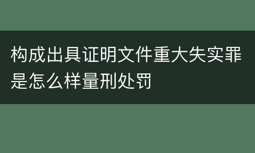 构成出具证明文件重大失实罪是怎么样量刑处罚