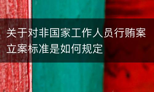 关于对非国家工作人员行贿案立案标准是如何规定