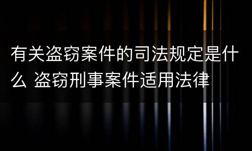 有关盗窃案件的司法规定是什么 盗窃刑事案件适用法律