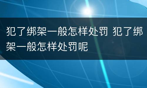 犯了绑架一般怎样处罚 犯了绑架一般怎样处罚呢