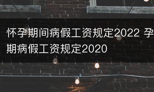 怀孕期间病假工资规定2022 孕期病假工资规定2020