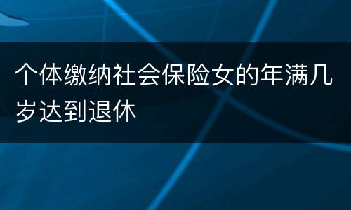 个体缴纳社会保险女的年满几岁达到退休