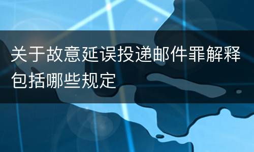 关于故意延误投递邮件罪解释包括哪些规定