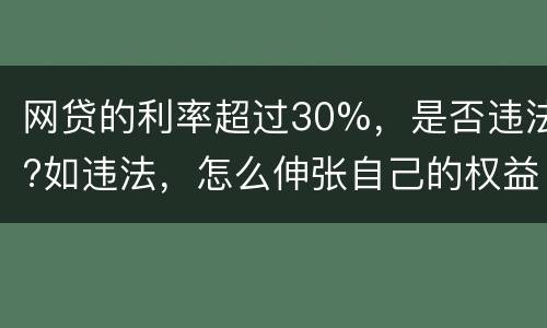 网贷的利率超过30%，是否违法?如违法，怎么伸张自己的权益