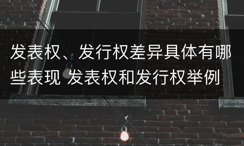 发表权、发行权差异具体有哪些表现 发表权和发行权举例