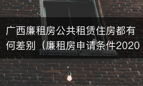 广西廉租房公共租赁住房都有何差别（廉租房申请条件2020广西）