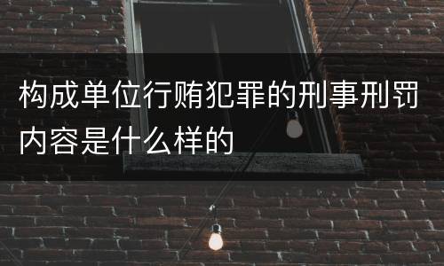 构成单位行贿犯罪的刑事刑罚内容是什么样的