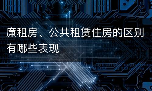 廉租房、公共租赁住房的区别有哪些表现