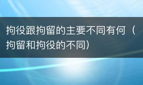 拘役跟拘留的主要不同有何（拘留和拘役的不同）