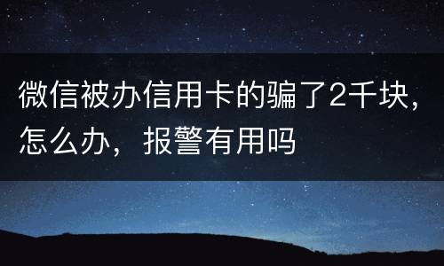 微信被办信用卡的骗了2千块，怎么办，报警有用吗