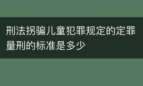 刑法拐骗儿童犯罪规定的定罪量刑的标准是多少